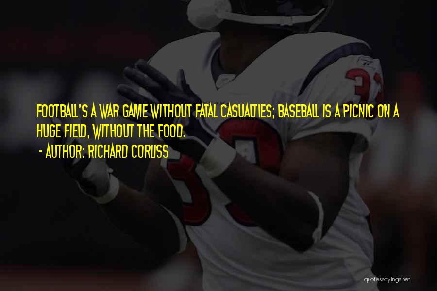 Richard Corliss Quotes: Football's A War Game Without Fatal Casualties; Baseball Is A Picnic On A Huge Field, Without The Food.
