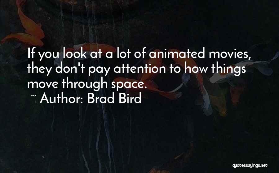Brad Bird Quotes: If You Look At A Lot Of Animated Movies, They Don't Pay Attention To How Things Move Through Space.