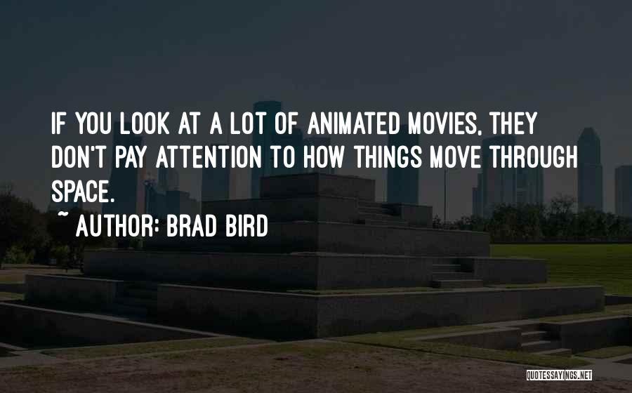 Brad Bird Quotes: If You Look At A Lot Of Animated Movies, They Don't Pay Attention To How Things Move Through Space.