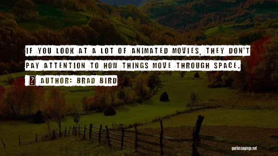 Brad Bird Quotes: If You Look At A Lot Of Animated Movies, They Don't Pay Attention To How Things Move Through Space.