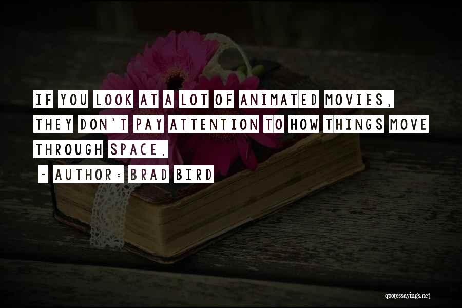 Brad Bird Quotes: If You Look At A Lot Of Animated Movies, They Don't Pay Attention To How Things Move Through Space.