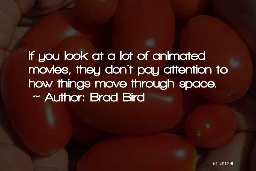 Brad Bird Quotes: If You Look At A Lot Of Animated Movies, They Don't Pay Attention To How Things Move Through Space.