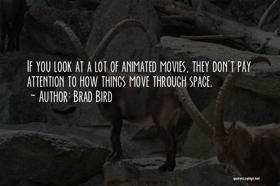 Brad Bird Quotes: If You Look At A Lot Of Animated Movies, They Don't Pay Attention To How Things Move Through Space.
