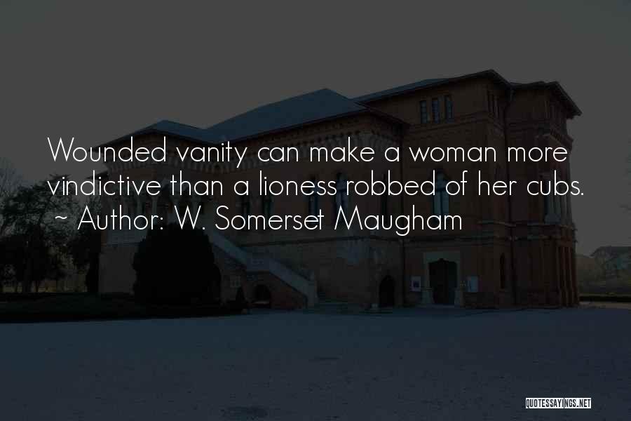 W. Somerset Maugham Quotes: Wounded Vanity Can Make A Woman More Vindictive Than A Lioness Robbed Of Her Cubs.