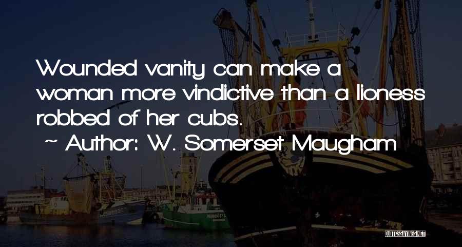 W. Somerset Maugham Quotes: Wounded Vanity Can Make A Woman More Vindictive Than A Lioness Robbed Of Her Cubs.