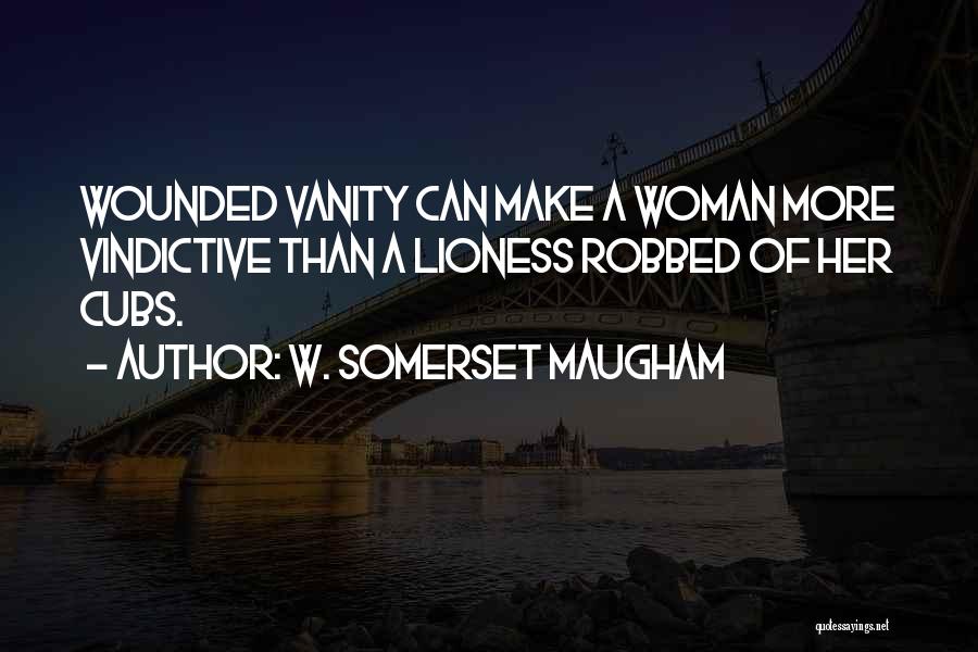 W. Somerset Maugham Quotes: Wounded Vanity Can Make A Woman More Vindictive Than A Lioness Robbed Of Her Cubs.