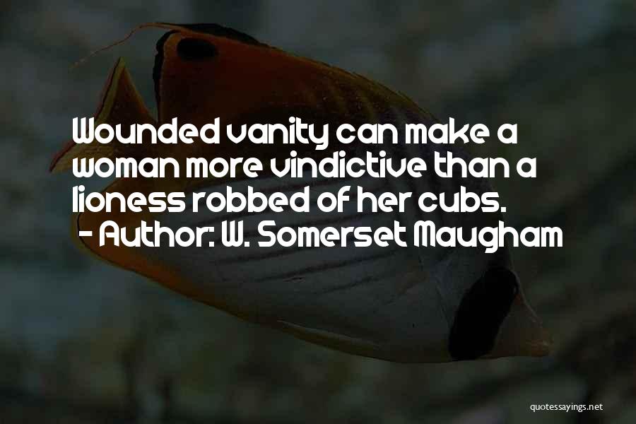 W. Somerset Maugham Quotes: Wounded Vanity Can Make A Woman More Vindictive Than A Lioness Robbed Of Her Cubs.