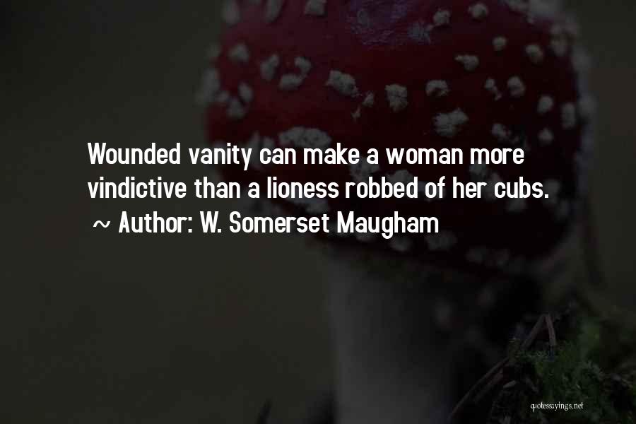 W. Somerset Maugham Quotes: Wounded Vanity Can Make A Woman More Vindictive Than A Lioness Robbed Of Her Cubs.