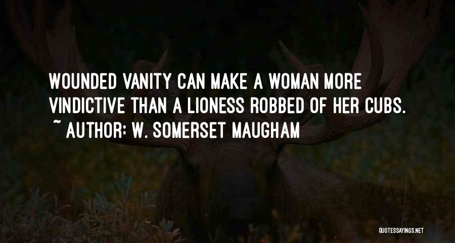 W. Somerset Maugham Quotes: Wounded Vanity Can Make A Woman More Vindictive Than A Lioness Robbed Of Her Cubs.