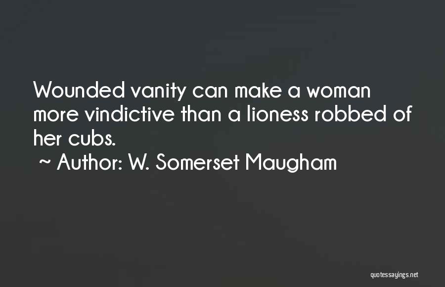 W. Somerset Maugham Quotes: Wounded Vanity Can Make A Woman More Vindictive Than A Lioness Robbed Of Her Cubs.