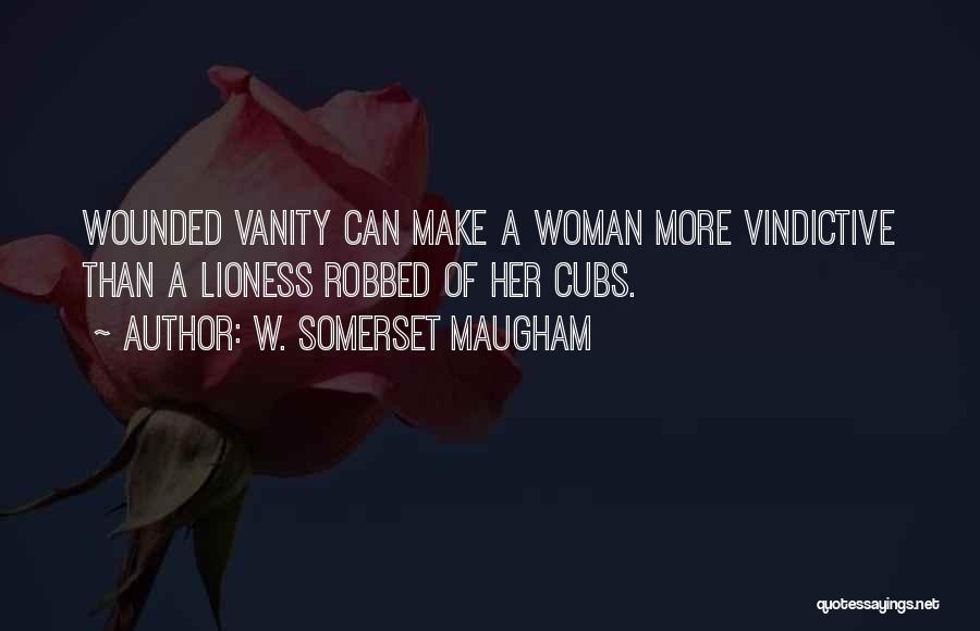 W. Somerset Maugham Quotes: Wounded Vanity Can Make A Woman More Vindictive Than A Lioness Robbed Of Her Cubs.