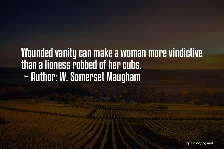 W. Somerset Maugham Quotes: Wounded Vanity Can Make A Woman More Vindictive Than A Lioness Robbed Of Her Cubs.