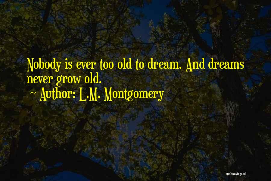 L.M. Montgomery Quotes: Nobody Is Ever Too Old To Dream. And Dreams Never Grow Old.