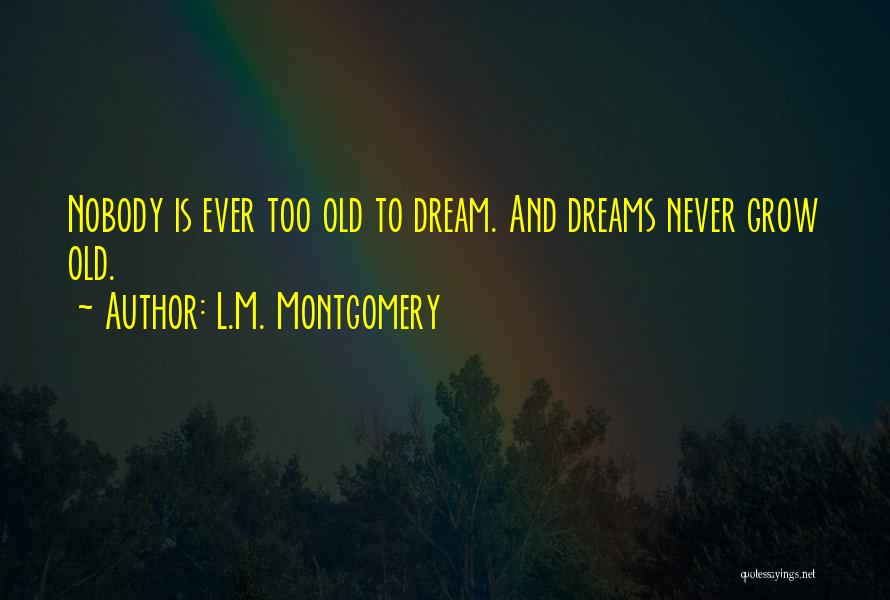 L.M. Montgomery Quotes: Nobody Is Ever Too Old To Dream. And Dreams Never Grow Old.