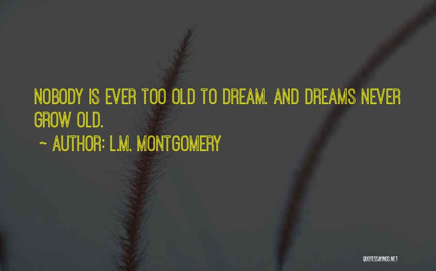 L.M. Montgomery Quotes: Nobody Is Ever Too Old To Dream. And Dreams Never Grow Old.