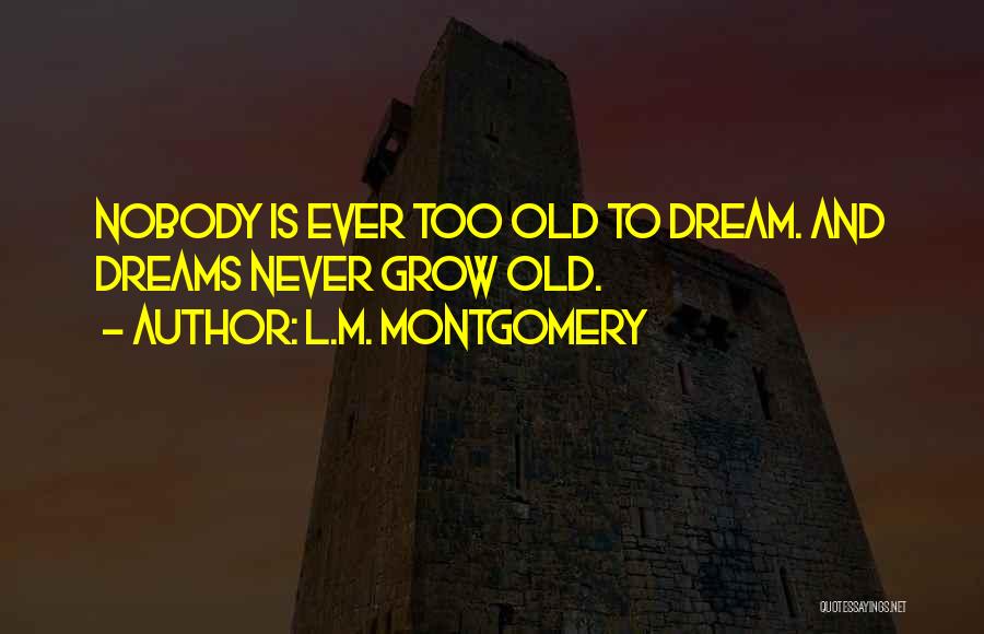 L.M. Montgomery Quotes: Nobody Is Ever Too Old To Dream. And Dreams Never Grow Old.