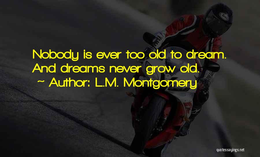 L.M. Montgomery Quotes: Nobody Is Ever Too Old To Dream. And Dreams Never Grow Old.