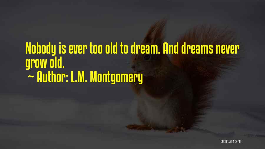 L.M. Montgomery Quotes: Nobody Is Ever Too Old To Dream. And Dreams Never Grow Old.