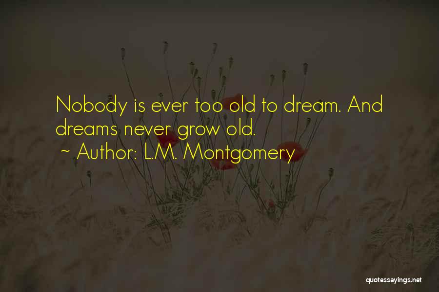 L.M. Montgomery Quotes: Nobody Is Ever Too Old To Dream. And Dreams Never Grow Old.