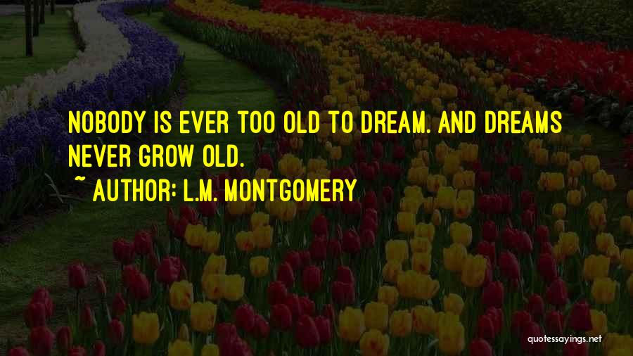 L.M. Montgomery Quotes: Nobody Is Ever Too Old To Dream. And Dreams Never Grow Old.