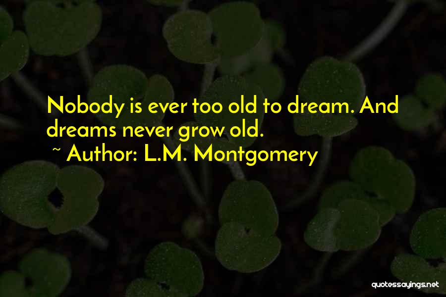 L.M. Montgomery Quotes: Nobody Is Ever Too Old To Dream. And Dreams Never Grow Old.