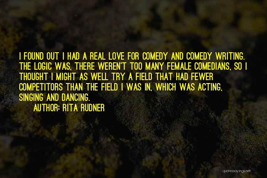 Rita Rudner Quotes: I Found Out I Had A Real Love For Comedy And Comedy Writing. The Logic Was, There Weren't Too Many