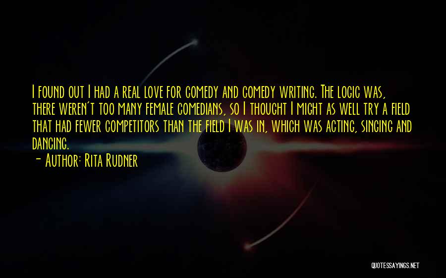 Rita Rudner Quotes: I Found Out I Had A Real Love For Comedy And Comedy Writing. The Logic Was, There Weren't Too Many