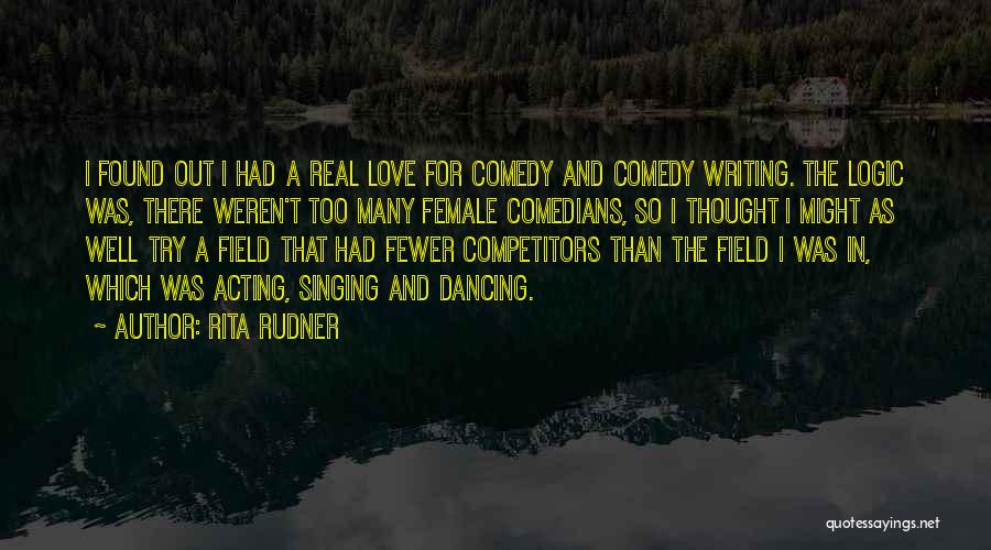 Rita Rudner Quotes: I Found Out I Had A Real Love For Comedy And Comedy Writing. The Logic Was, There Weren't Too Many