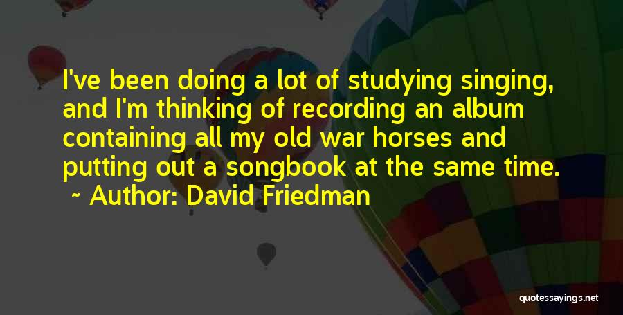 David Friedman Quotes: I've Been Doing A Lot Of Studying Singing, And I'm Thinking Of Recording An Album Containing All My Old War