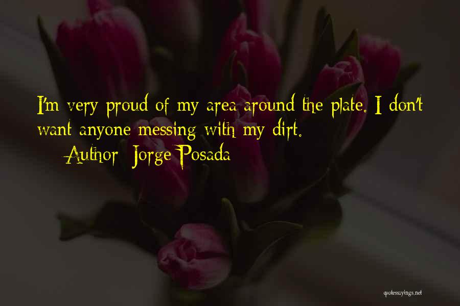 Jorge Posada Quotes: I'm Very Proud Of My Area Around The Plate. I Don't Want Anyone Messing With My Dirt.