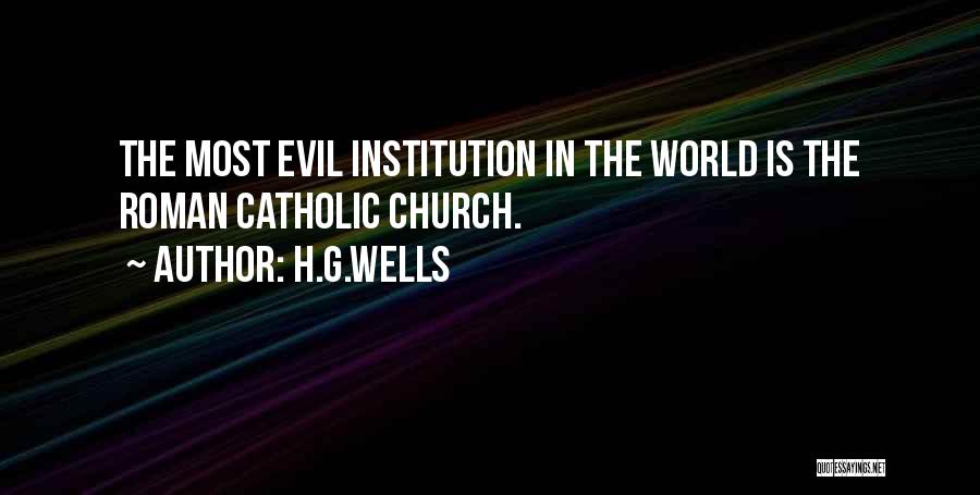 H.G.Wells Quotes: The Most Evil Institution In The World Is The Roman Catholic Church.