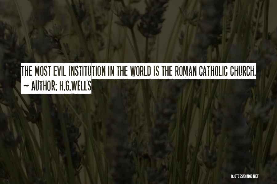 H.G.Wells Quotes: The Most Evil Institution In The World Is The Roman Catholic Church.