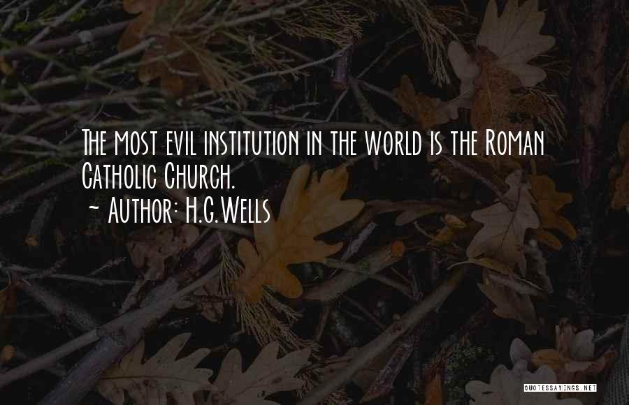 H.G.Wells Quotes: The Most Evil Institution In The World Is The Roman Catholic Church.