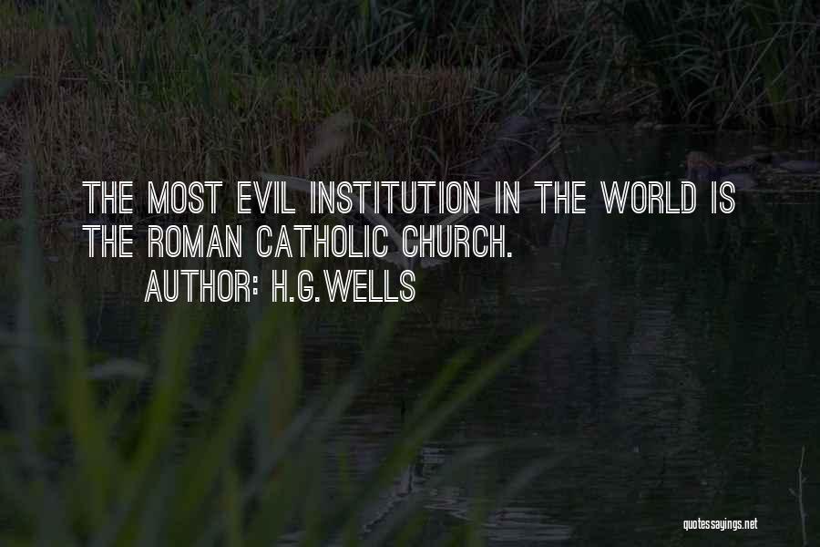 H.G.Wells Quotes: The Most Evil Institution In The World Is The Roman Catholic Church.