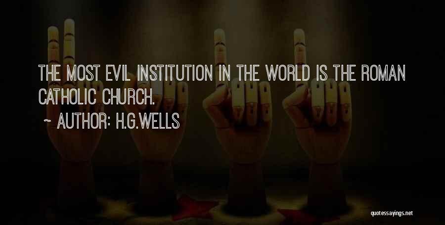 H.G.Wells Quotes: The Most Evil Institution In The World Is The Roman Catholic Church.