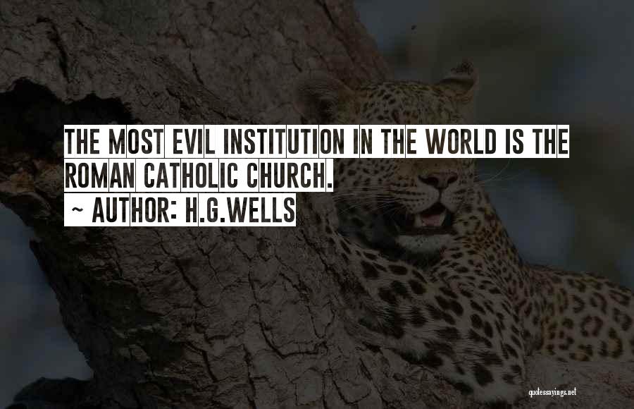 H.G.Wells Quotes: The Most Evil Institution In The World Is The Roman Catholic Church.