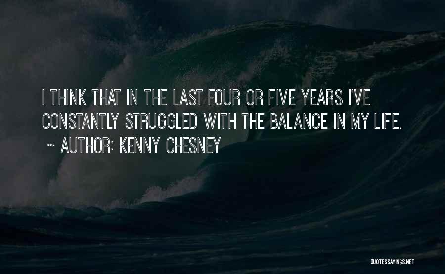 Kenny Chesney Quotes: I Think That In The Last Four Or Five Years I've Constantly Struggled With The Balance In My Life.