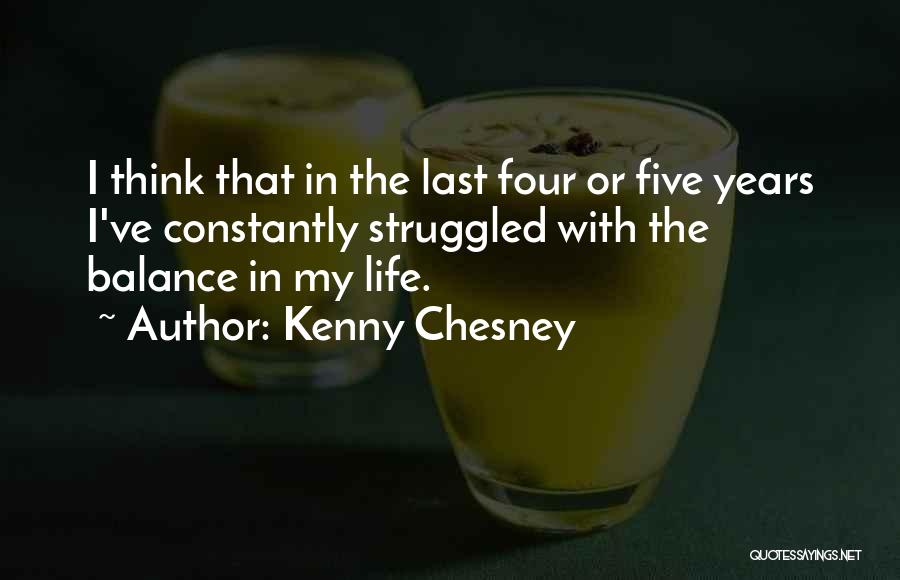 Kenny Chesney Quotes: I Think That In The Last Four Or Five Years I've Constantly Struggled With The Balance In My Life.