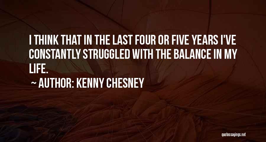 Kenny Chesney Quotes: I Think That In The Last Four Or Five Years I've Constantly Struggled With The Balance In My Life.