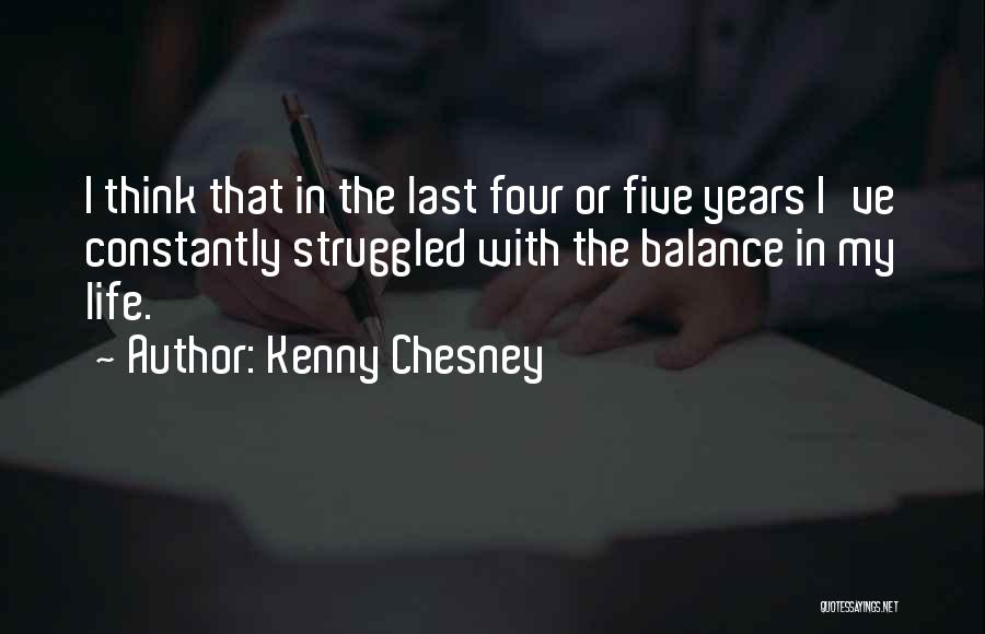 Kenny Chesney Quotes: I Think That In The Last Four Or Five Years I've Constantly Struggled With The Balance In My Life.