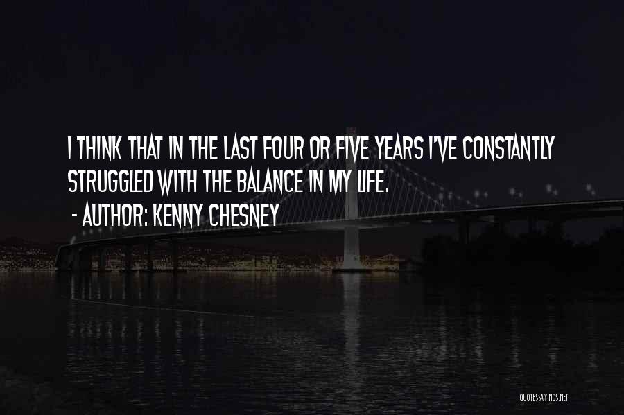 Kenny Chesney Quotes: I Think That In The Last Four Or Five Years I've Constantly Struggled With The Balance In My Life.