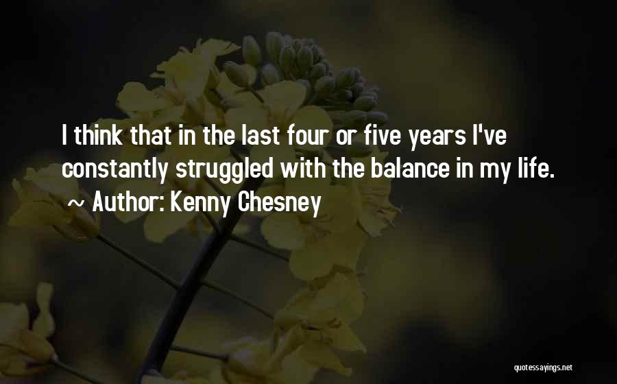 Kenny Chesney Quotes: I Think That In The Last Four Or Five Years I've Constantly Struggled With The Balance In My Life.