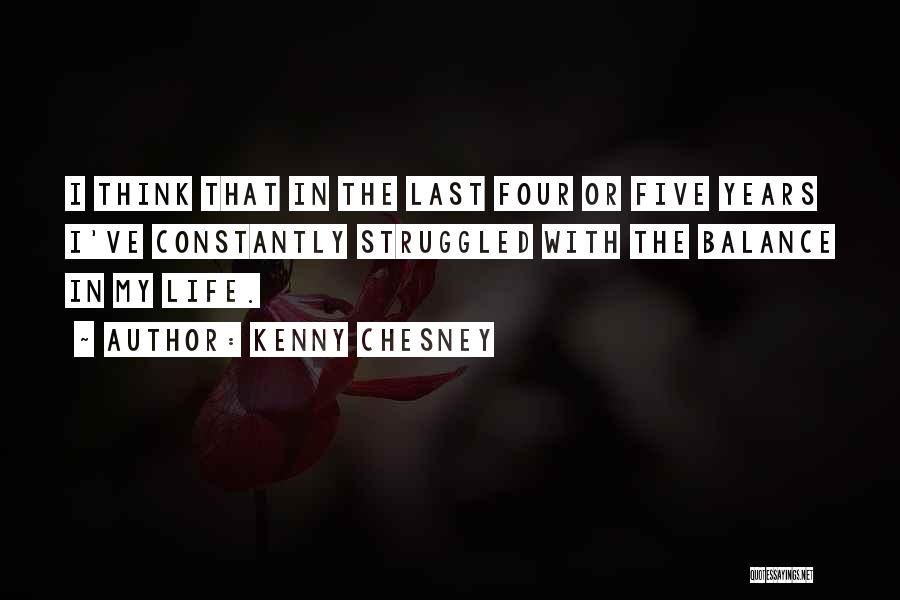 Kenny Chesney Quotes: I Think That In The Last Four Or Five Years I've Constantly Struggled With The Balance In My Life.