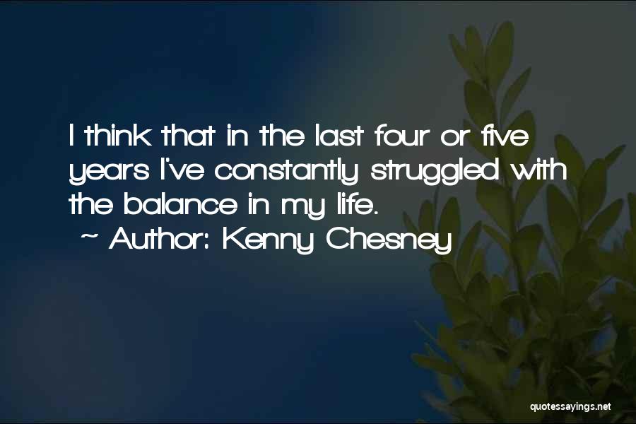 Kenny Chesney Quotes: I Think That In The Last Four Or Five Years I've Constantly Struggled With The Balance In My Life.