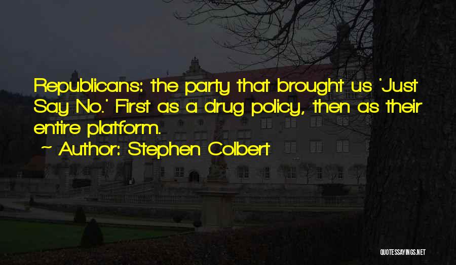 Stephen Colbert Quotes: Republicans: The Party That Brought Us 'just Say No.' First As A Drug Policy, Then As Their Entire Platform.