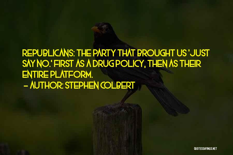 Stephen Colbert Quotes: Republicans: The Party That Brought Us 'just Say No.' First As A Drug Policy, Then As Their Entire Platform.