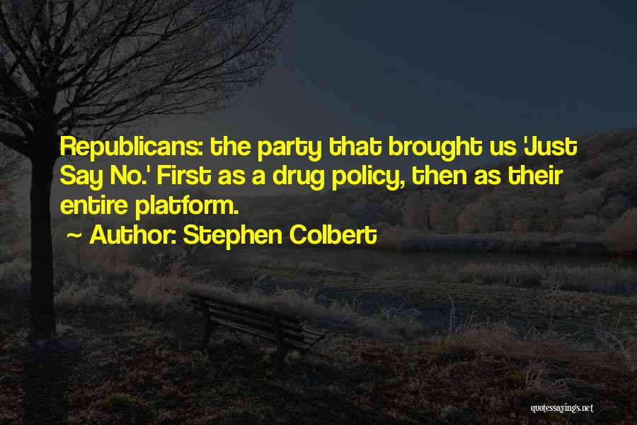 Stephen Colbert Quotes: Republicans: The Party That Brought Us 'just Say No.' First As A Drug Policy, Then As Their Entire Platform.