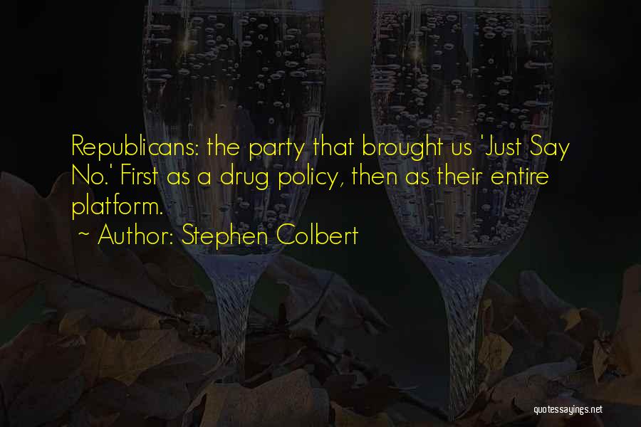 Stephen Colbert Quotes: Republicans: The Party That Brought Us 'just Say No.' First As A Drug Policy, Then As Their Entire Platform.