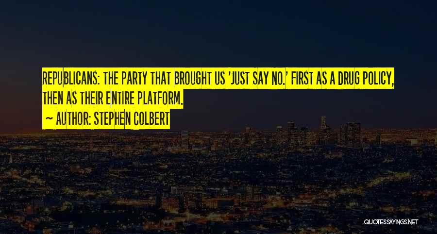 Stephen Colbert Quotes: Republicans: The Party That Brought Us 'just Say No.' First As A Drug Policy, Then As Their Entire Platform.