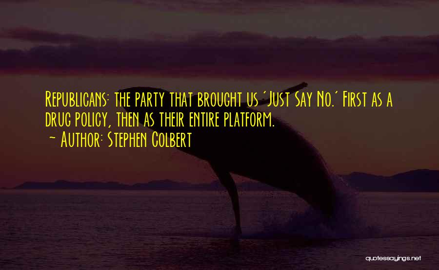 Stephen Colbert Quotes: Republicans: The Party That Brought Us 'just Say No.' First As A Drug Policy, Then As Their Entire Platform.